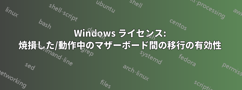 Windows ライセンス: 焼損した/動作中のマザーボード間の移行の有効性