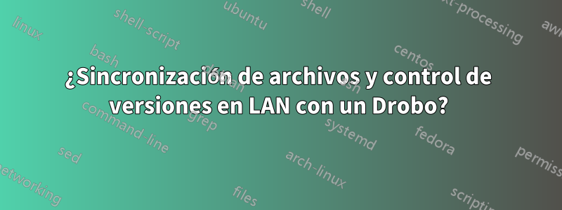 ¿Sincronización de archivos y control de versiones en LAN con un Drobo?