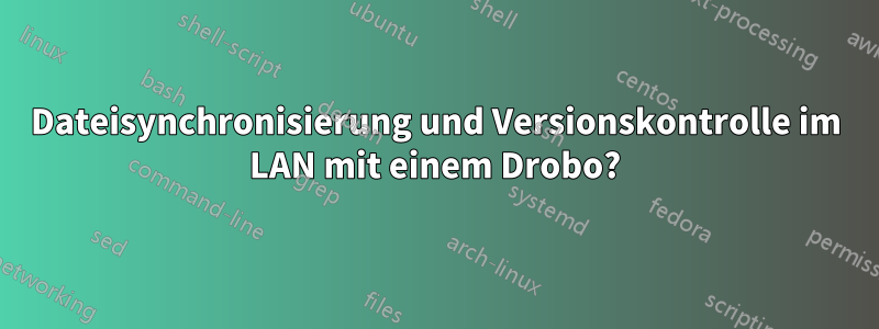 Dateisynchronisierung und Versionskontrolle im LAN mit einem Drobo?