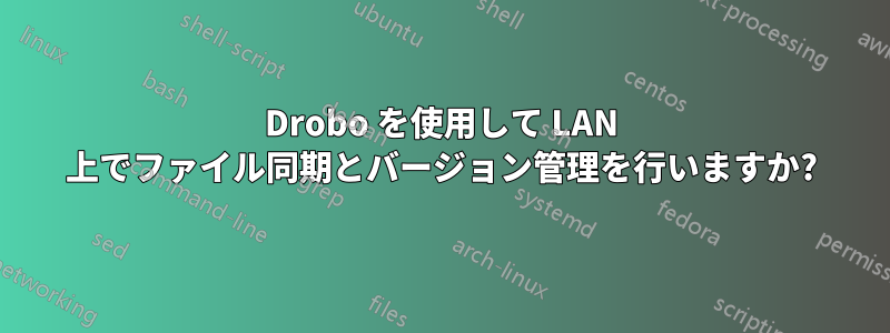 Drobo を使用して LAN 上でファイル同期とバージョン管理を行いますか?