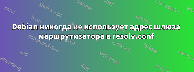 Debian никогда не использует адрес шлюза маршрутизатора в resolv.conf