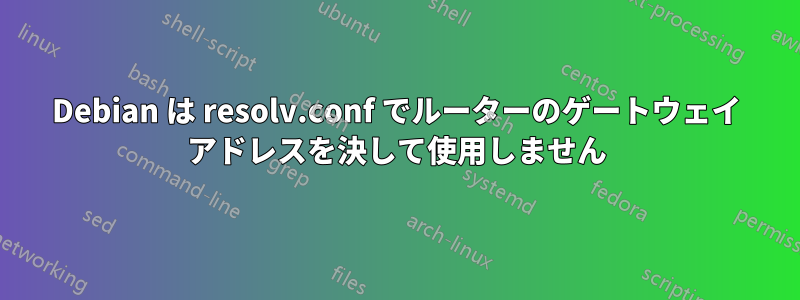 Debian は resolv.conf でルーターのゲートウェイ アドレスを決して使用しません