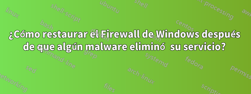 ¿Cómo restaurar el Firewall de Windows después de que algún malware eliminó su servicio?