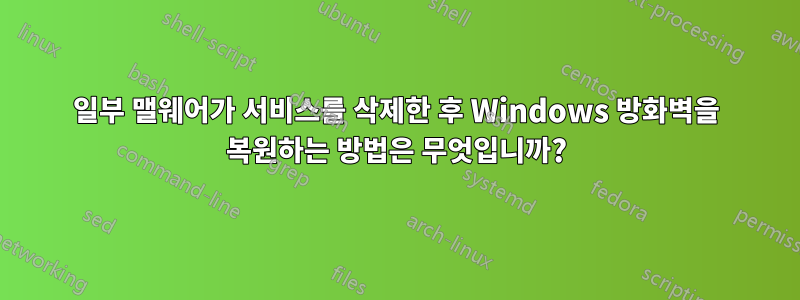 일부 맬웨어가 서비스를 삭제한 후 Windows 방화벽을 복원하는 방법은 무엇입니까?