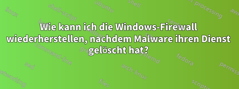 Wie kann ich die Windows-Firewall wiederherstellen, nachdem Malware ihren Dienst gelöscht hat?