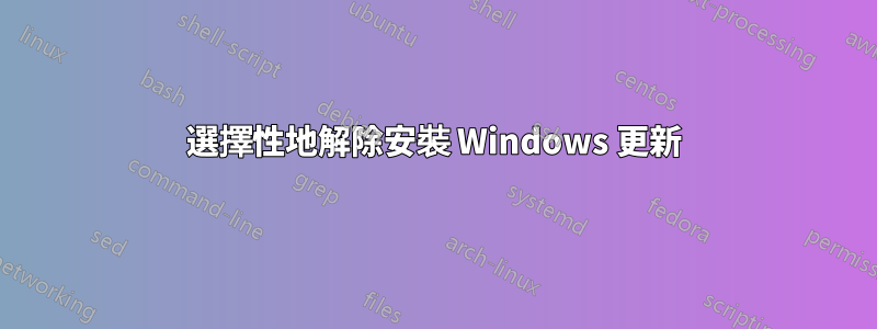 選擇性地解除安裝 Windows 更新