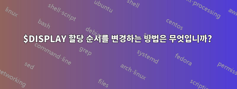 $DISPLAY 할당 순서를 변경하는 방법은 무엇입니까?