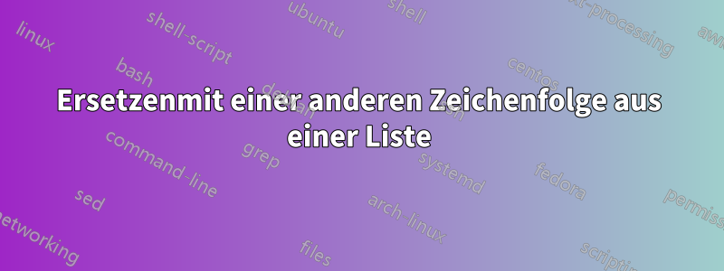 Ersetzenmit einer anderen Zeichenfolge aus einer Liste