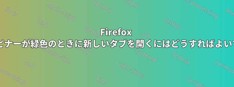 Firefox で、スピナーが緑色のときに新しいタブを開くにはどうすればよいですか?