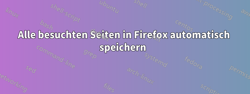 Alle besuchten Seiten in Firefox automatisch speichern 