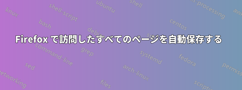 Firefox で訪問したすべてのページを自動保存する 