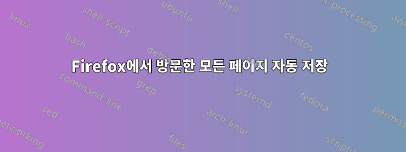 Firefox에서 방문한 모든 페이지 자동 저장 