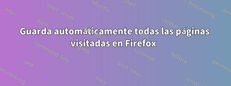 Guarda automáticamente todas las páginas visitadas en Firefox 