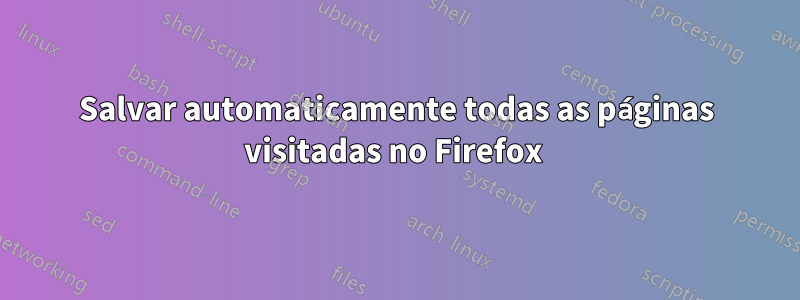 Salvar automaticamente todas as páginas visitadas no Firefox 