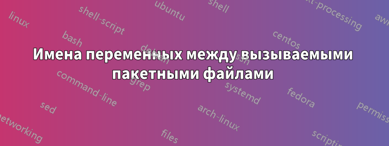 Имена переменных между вызываемыми пакетными файлами