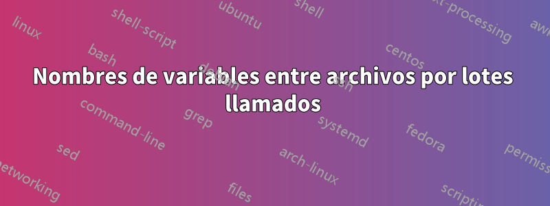 Nombres de variables entre archivos por lotes llamados