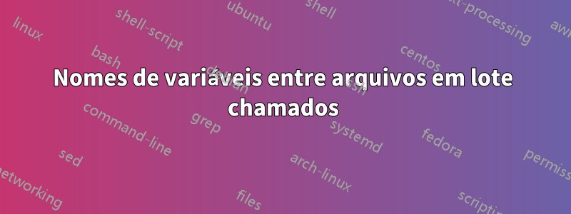 Nomes de variáveis ​​entre arquivos em lote chamados