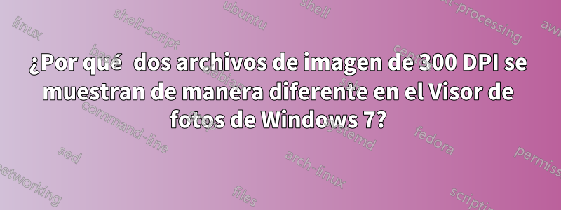 ¿Por qué dos archivos de imagen de 300 DPI se muestran de manera diferente en el Visor de fotos de Windows 7?