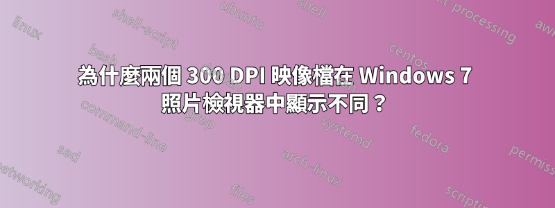 為什麼兩個 300 DPI 映像檔在 Windows 7 照片檢視器中顯示不同？