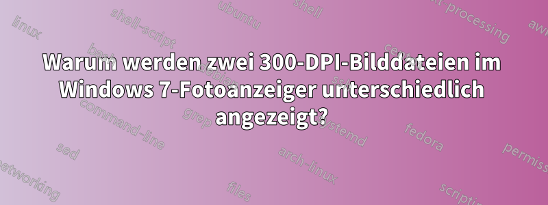 Warum werden zwei 300-DPI-Bilddateien im Windows 7-Fotoanzeiger unterschiedlich angezeigt?