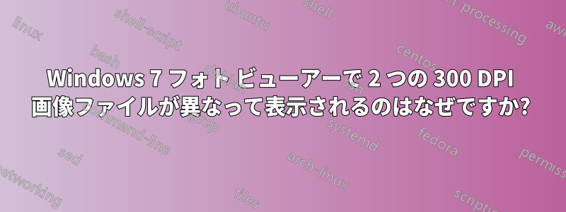 Windows 7 フォト ビューアーで 2 つの 300 DPI 画像ファイルが異なって表示されるのはなぜですか?