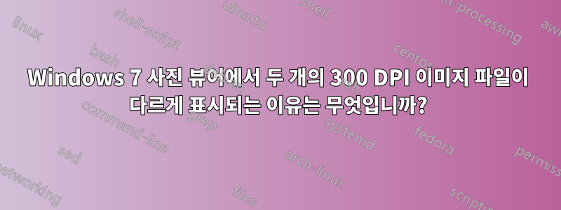 Windows 7 사진 뷰어에서 두 개의 300 DPI 이미지 파일이 다르게 표시되는 이유는 무엇입니까?