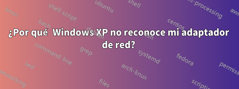 ¿Por qué Windows XP no reconoce mi adaptador de red?