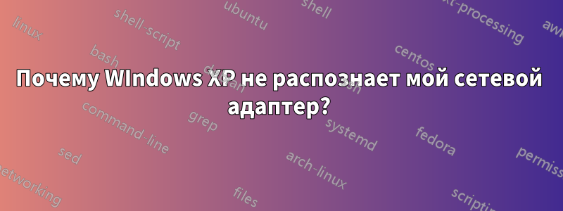 Почему WIndows XP не распознает мой сетевой адаптер?