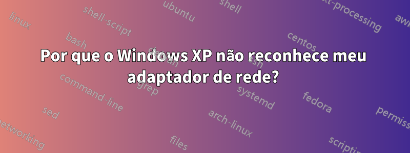 Por que o Windows XP não reconhece meu adaptador de rede?