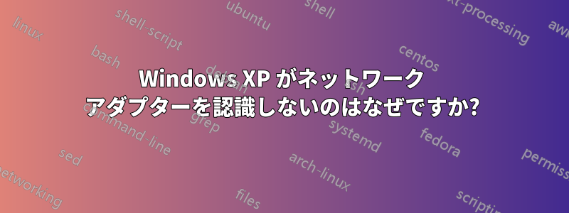 Windows XP がネットワーク アダプターを認識しないのはなぜですか?