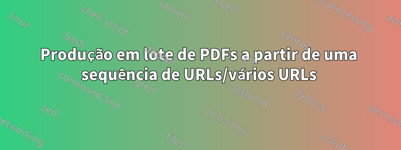 Produção em lote de PDFs a partir de uma sequência de URLs/vários URLs