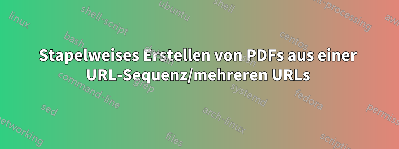 Stapelweises Erstellen von PDFs aus einer URL-Sequenz/mehreren URLs