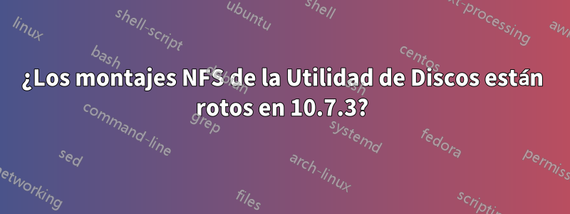 ¿Los montajes NFS de la Utilidad de Discos están rotos en 10.7.3?