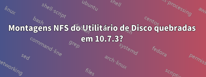 Montagens NFS do Utilitário de Disco quebradas em 10.7.3?