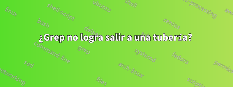 ¿Grep no logra salir a una tubería?