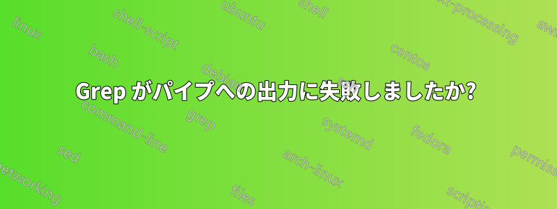 Grep がパイプへの出力に失敗しましたか?