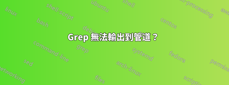 Grep 無法輸出到管道？