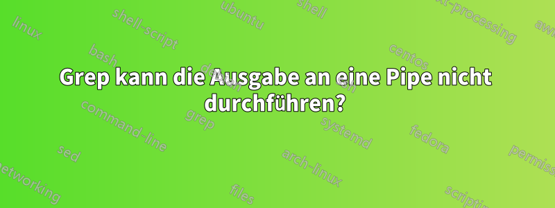 Grep kann die Ausgabe an eine Pipe nicht durchführen?