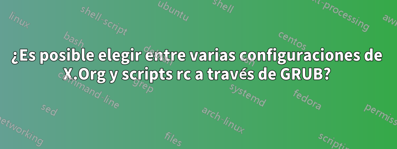 ¿Es posible elegir entre varias configuraciones de X.Org y scripts rc a través de GRUB?