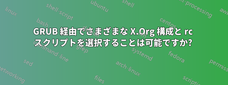 GRUB 経由でさまざまな X.Org 構成と rc スクリプトを選択することは可能ですか?