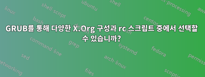 GRUB를 통해 다양한 X.Org 구성과 rc 스크립트 중에서 선택할 수 있습니까?