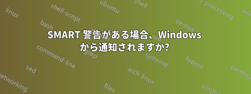 SMART 警告がある場合、Windows から通知されますか?