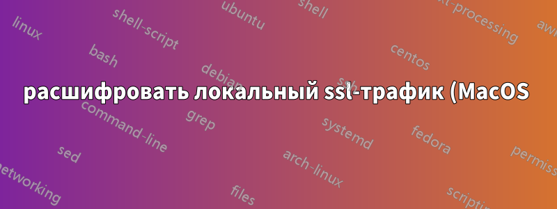 расшифровать локальный ssl-трафик (MacOS)