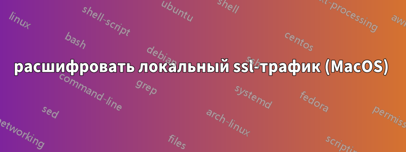 расшифровать локальный ssl-трафик (MacOS)