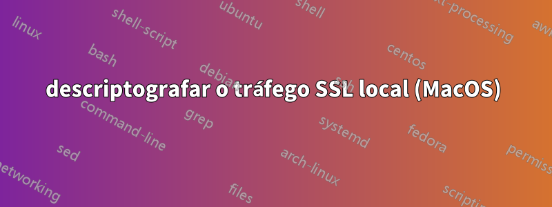 descriptografar o tráfego SSL local (MacOS)