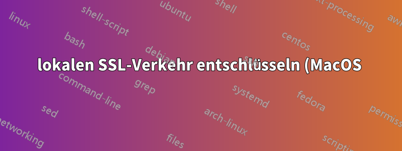 lokalen SSL-Verkehr entschlüsseln (MacOS)