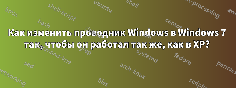 Как изменить проводник Windows в Windows 7 так, чтобы он работал так же, как в XP?