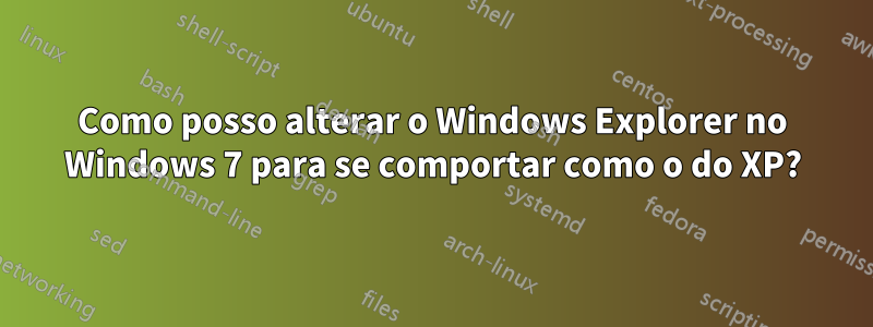 Como posso alterar o Windows Explorer no Windows 7 para se comportar como o do XP?