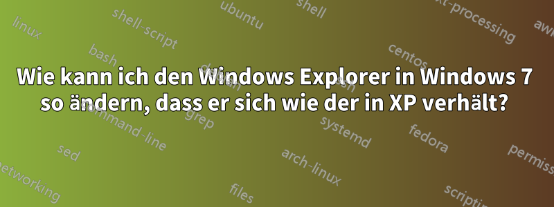 Wie kann ich den Windows Explorer in Windows 7 so ändern, dass er sich wie der in XP verhält?