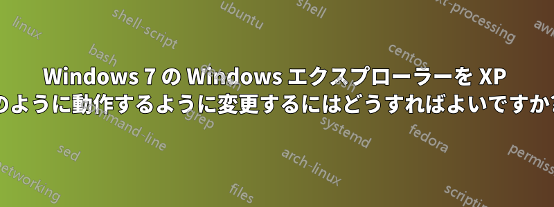 Windows 7 の Windows エクスプローラーを XP のように動作するように変更するにはどうすればよいですか?